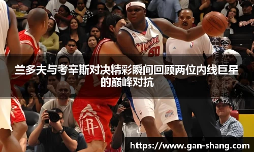 兰多夫与考辛斯对决精彩瞬间回顾两位内线巨星的巅峰对抗