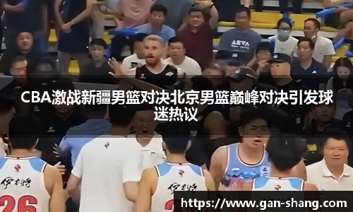CBA激战新疆男篮对决北京男篮巅峰对决引发球迷热议