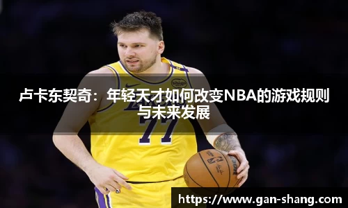 卢卡东契奇：年轻天才如何改变NBA的游戏规则与未来发展